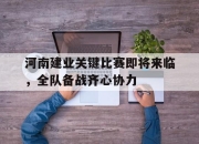 开云官网-关于河南建业关键比赛即将来临，全队备战齐心协力的信息