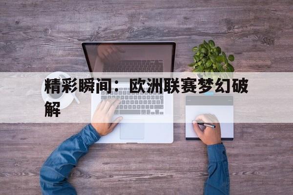 精彩瞬间：欧洲联赛梦幻破解的简单介绍